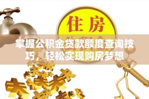 杨浦掌握公积金贷款额度查询技巧，轻松实现购房梦想