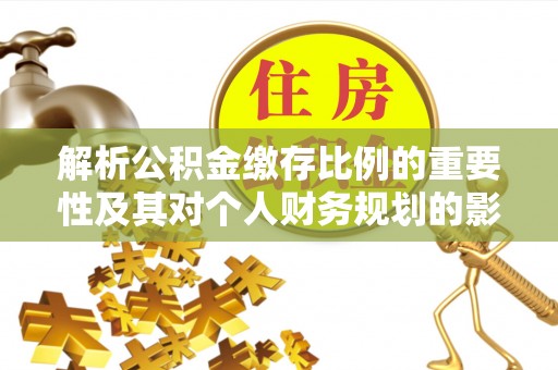 杨浦解析公积金缴存比例的重要性及其对个人财务规划的影响