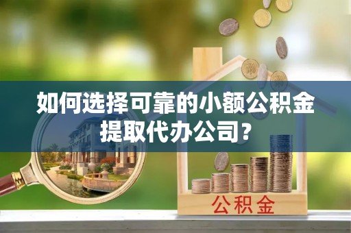 杨浦如何选择可靠的小额公积金提取代办公司？