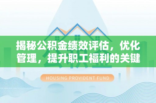 杨浦揭秘公积金绩效评估，优化管理，提升职工福利的关键一步