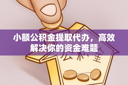 杨浦小额公积金提取代办，高效解决你的资金难题