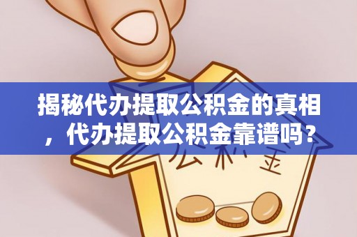 杨浦揭秘代办提取公积金的真相，代办提取公积金靠谱吗？