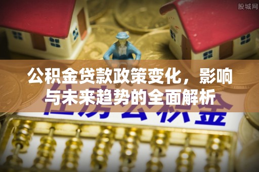 杨浦公积金贷款政策变化，影响与未来趋势的全面解析