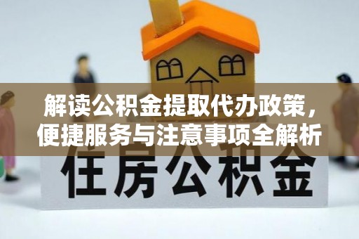 杨浦解读公积金提取代办政策，便捷服务与注意事项全解析