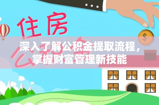 杨浦深入了解公积金提取流程，掌握财富管理新技能