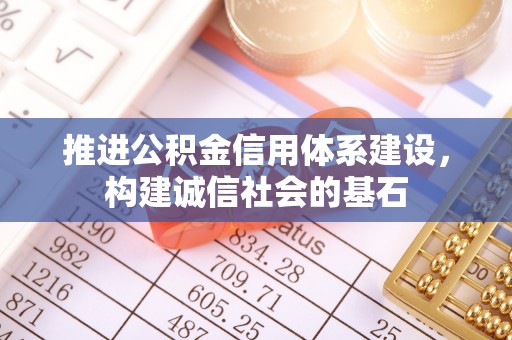 杨浦推进公积金信用体系建设，构建诚信社会的基石