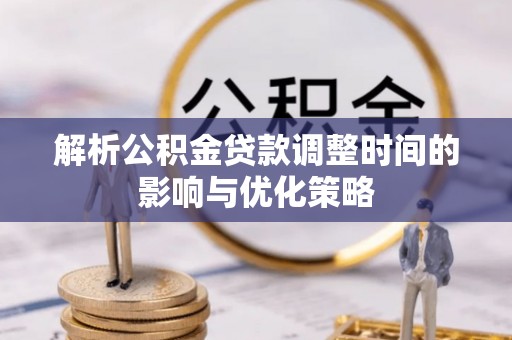 杨浦解析公积金贷款调整时间的影响与优化策略