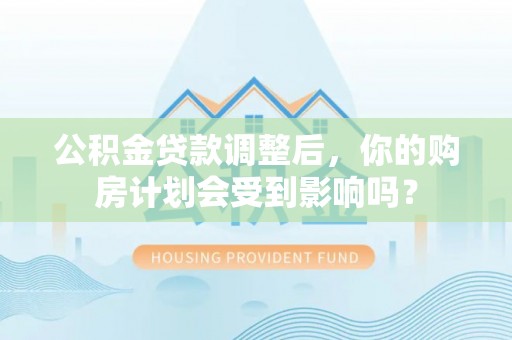 杨浦公积金贷款调整后，你的购房计划会受到影响吗？