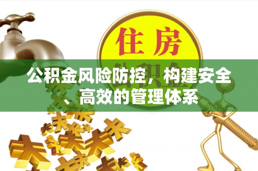 杨浦公积金风险防控，构建安全、高效的管理体系