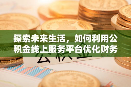 杨浦探索未来生活，如何利用公积金线上服务平台优化财务管理
