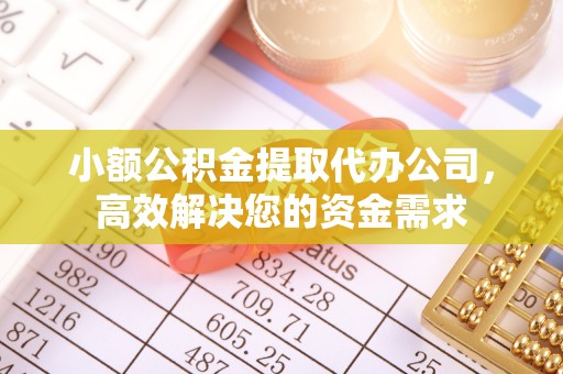 杨浦小额公积金提取代办公司，高效解决您的资金需求