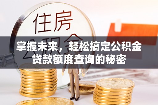 杨浦掌握未来，轻松搞定公积金贷款额度查询的秘密