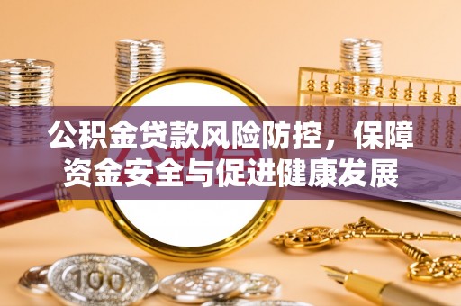 杨浦公积金贷款风险防控，保障资金安全与促进健康发展