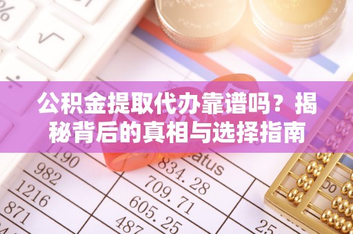 杨浦公积金提取代办靠谱吗？揭秘背后的真相与选择指南