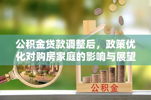 杨浦公积金贷款调整后，政策优化对购房家庭的影响与展望