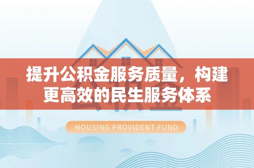 杨浦提升公积金服务质量，构建更高效的民生服务体系