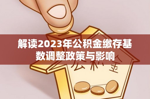 杨浦解读2023年公积金缴存基数调整政策与影响