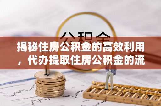 杨浦揭秘住房公积金的高效利用，代办提取住房公积金的流程与技巧
