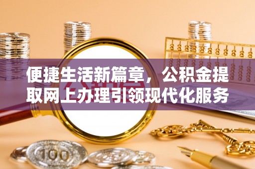 杨浦便捷生活新篇章，公积金提取网上办理引领现代化服务