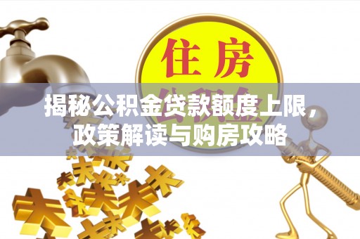 杨浦揭秘公积金贷款额度上限，政策解读与购房攻略
