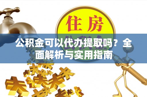 杨浦公积金可以代办提取吗？全面解析与实用指南