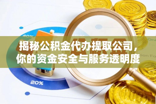 杨浦揭秘公积金代办提取公司，你的资金安全与服务透明度全解析
