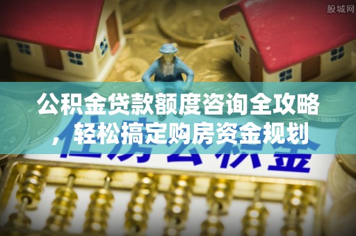 杨浦公积金贷款额度咨询全攻略，轻松搞定购房资金规划