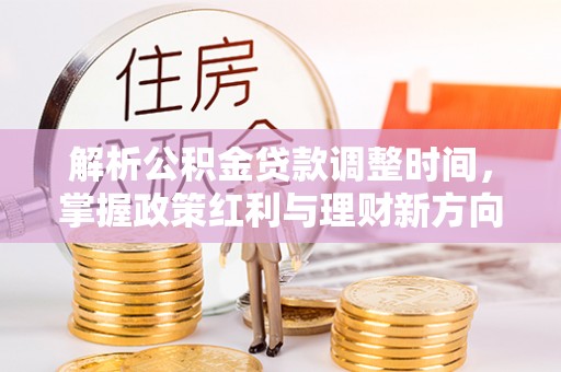 杨浦解析公积金贷款调整时间，掌握政策红利与理财新方向