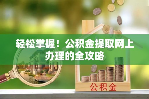 杨浦轻松掌握！公积金提取网上办理的全攻略
