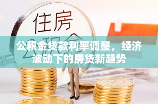 杨浦公积金贷款利率调整，经济波动下的房贷新趋势