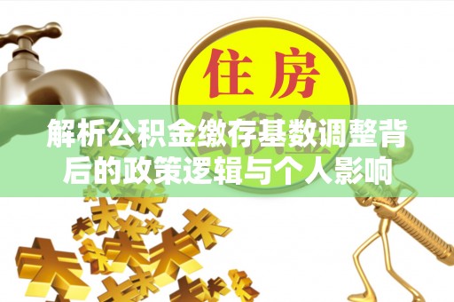杨浦解析公积金缴存基数调整背后的政策逻辑与个人影响