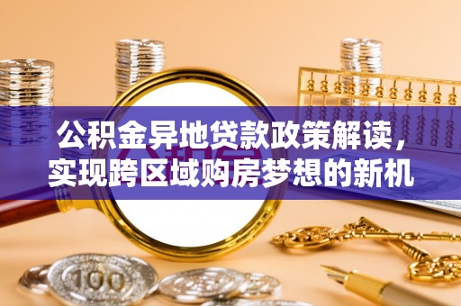 杨浦公积金异地贷款政策解读，实现跨区域购房梦想的新机遇