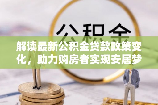 杨浦解读最新公积金贷款政策变化，助力购房者实现安居梦想