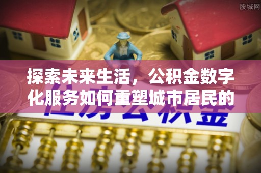 杨浦探索未来生活，公积金数字化服务如何重塑城市居民的财务管理