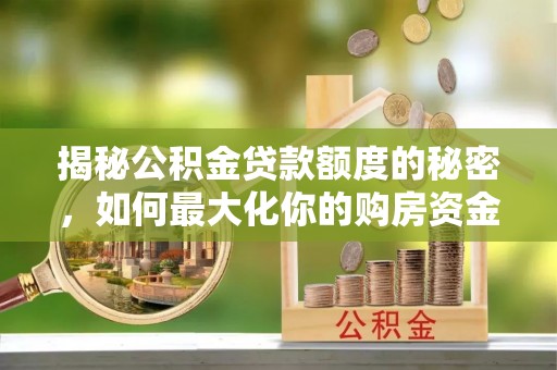 杨浦揭秘公积金贷款额度的秘密，如何最大化你的购房资金