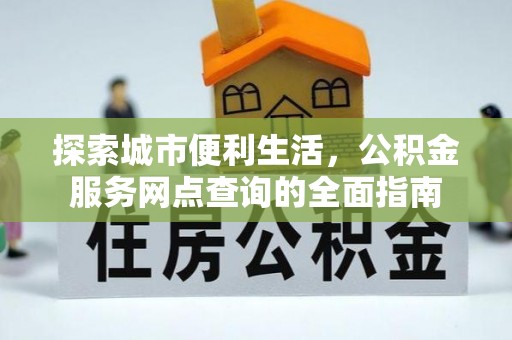 杨浦探索城市便利生活，公积金服务网点查询的全面指南