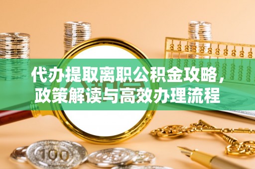 杨浦代办提取离职公积金攻略，政策解读与高效办理流程