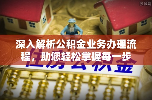 杨浦深入解析公积金业务办理流程，助您轻松掌握每一步