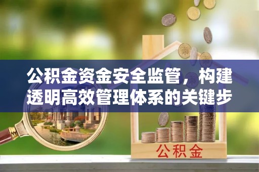 杨浦公积金资金安全监管，构建透明高效管理体系的关键步骤