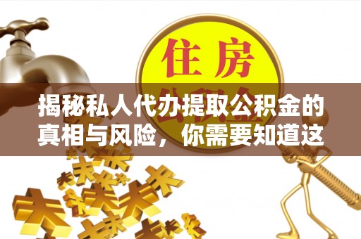 杨浦揭秘私人代办提取公积金的真相与风险，你需要知道这些！