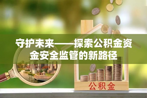 杨浦守护未来——探索公积金资金安全监管的新路径