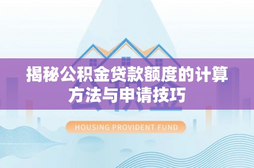 杨浦揭秘公积金贷款额度的计算方法与申请技巧