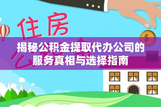 杨浦揭秘公积金提取代办公司的服务真相与选择指南