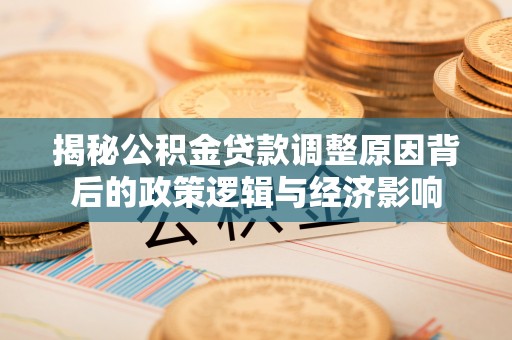 杨浦揭秘公积金贷款调整原因背后的政策逻辑与经济影响