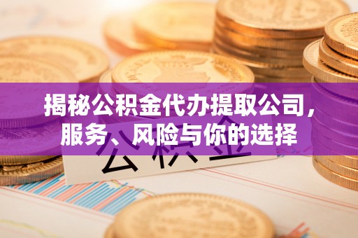 杨浦揭秘公积金代办提取公司，服务、风险与你的选择
