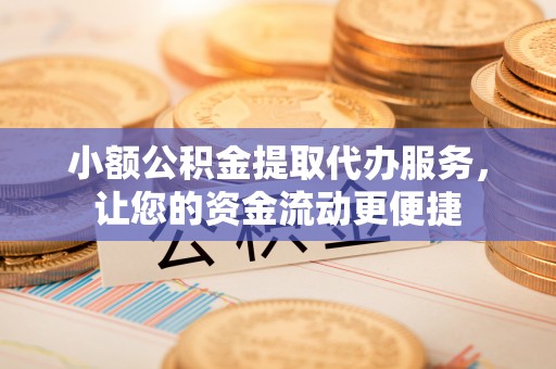杨浦小额公积金提取代办服务，让您的资金流动更便捷
