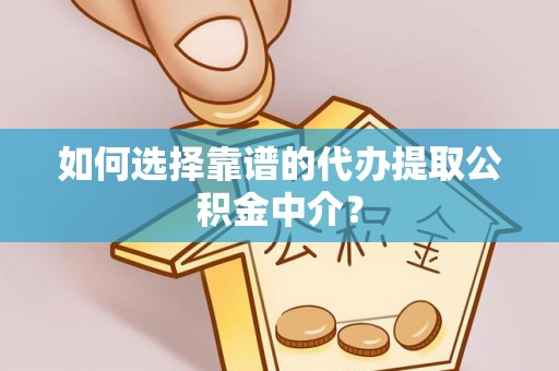 杨浦如何选择靠谱的代办提取公积金中介？