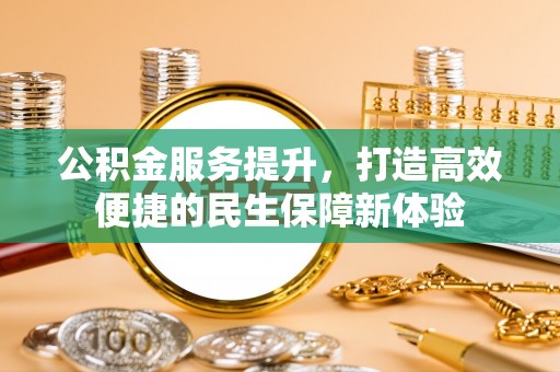 杨浦公积金服务提升，打造高效便捷的民生保障新体验