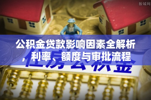 杨浦公积金贷款影响因素全解析，利率、额度与审批流程