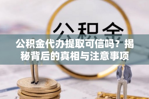 杨浦公积金代办提取可信吗？揭秘背后的真相与注意事项